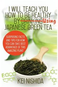 I Will Teach YOU How to be healthy by Using Japanese Green Tea!