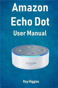 Amazon Echo Dot: Echo Dot User Manual: From Newbie to Expert in One Hour: Echo Dot 2nd Generation User Guide: (Amazon Echo, Amazon Dot, Echo Dot, Amazon Echo User Manual, Alexa, User Manual, Echo Dot Ebook)