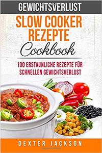 Gewichtsverlust Slow Cooker Rezepte Kochbuch: 100 Erstaunliche Rezepte Für Schnellen Gewichtsverlust