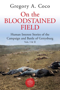 On the Bloodstained Field: Human Interest Stories of the Campaign and Battle of Gettysburg Vols I & II