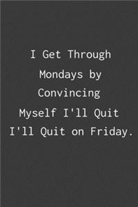 I Get Through Mondays by Convincing Myself I'll Quit on Friday.