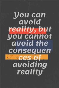 You can avoid reality, but you cannot avoid the consequences of avoiding reality