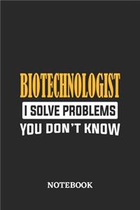 Biotechnologist I Solve Problems You Don't Know Notebook