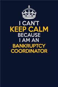 I Can't Keep Calm Because I Am An Bankruptcy Coordinator