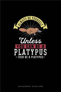 Always Be Yourself Unless You Can Be A Platypus Then Be A Platypus