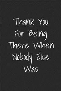 Thank You For Being There When Nobody Else Was