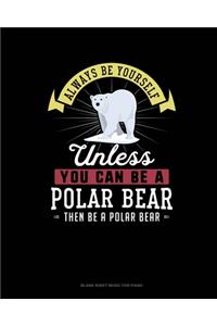Always Be Yourself Unless You Can Be A Polar Bear Then Be A Polar Bear