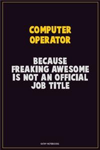 Computer Operator, Because Freaking Awesome Is Not An Official Job Title: Career Motivational Quotes 6x9 120 Pages Blank Lined Notebook Journal