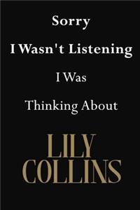 Sorry I Wasn't Listening I Was Thinking About Lily Collins