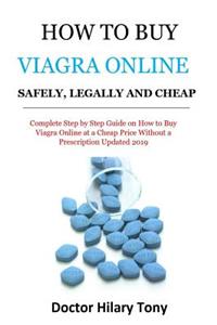How to Buy Viagra Online Safely, Legally and Cheap: Complete Step by Step Guide on How to Buy Viagra Online at a Cheap Price Without a Prescription Updated 2019