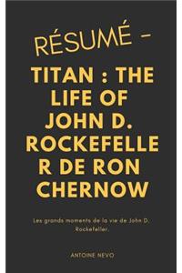 RÃ©sumÃ© - Titan: The Life of John D. Rockefeller de Ron Chernow: Les Grands Moments de la Vie de John D. Rockefeller.