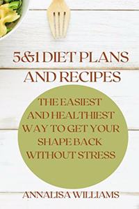 5 and 1 Diet Plans and Recipes: The Easiest and Healthiest Way to get Your Shape Back Without Stress