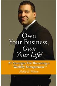 Own Your Business, Own Your Life!: 21 Strategies for Becoming a Wealthy Entrepreneur: 21 Strategies for Becoming a Wealthy Entrepreneur