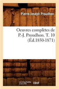 Oeuvres Complètes de P.-J. Proudhon. T. 10 (Éd.1850-1871)