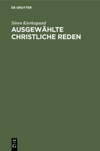 Ausgewählte Christliche Reden: Mit Einem Anhang: Kierkegaard's Familie Und Privatleben Nach Den Persönlichen Erinnerungen Seiner Nichte K. Lund. Nebst Einem Bilde Kierkegaard's Un