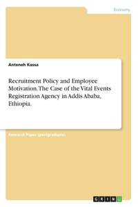 Recruitment Policy and Employee Motivation. The Case of the Vital Events Registration Agency in Addis Ababa, Ethiopia.