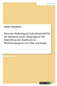 Diversity Marketing als Zukunftsmodell für die Inklusion neuer Zielgruppen? Die Darstellung des Kopftuchs in Werbekampagnen von Nike und Katjes