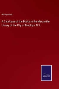 Catalogue of the Books in the Mercantile Library of the City of Brooklyn, N.Y.