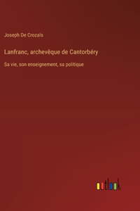 Lanfranc, archevêque de Cantorbéry: Sa vie, son enseignement, sa politique