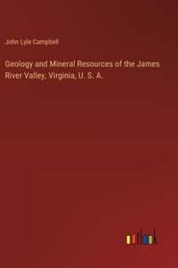 Geology and Mineral Resources of the James River Valley, Virginia, U. S. A.