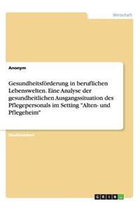 Gesundheitsförderung in beruflichen Lebenswelten. Eine Analyse der gesundheitlichen Ausgangssituation des Pflegepersonals im Setting 