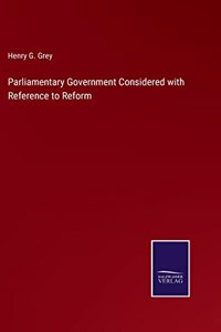 Parliamentary Government Considered with Reference to Reform