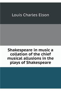 Shakespeare in Music a Collation of the Chief Musical Allusions in the Plays of Shakespeare