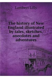 The History of New England Illustrated by Tales, Sketches, Anecdotes and Adventures