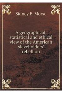 A geographical, statistical and ethical view of the American slaveholders' rebellion