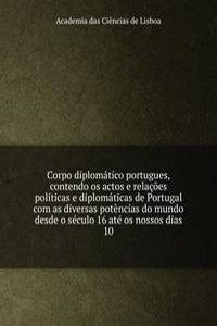 Corpo diplomatico portugues, contendo os actos e relacoes politicas e diplomaticas de Portugal com as diversas potencias do mundo desde o seculo 16 ate os nossos dias