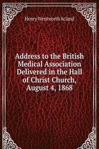 Address to the British Medical Association Delivered in the Hall of Christ Church, August 4, 1868