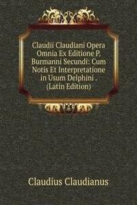 Claudii Claudiani Opera Omnia Ex Editione P. Burmanni Secundi: Cum Notis Et Interpretatione in Usum Delphini . (Latin Edition)