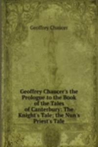 Geoffrey Chaucer's the Prologue to the Book of the Tales of Canterbury: The Knight's Tale; the Nun's Priest's Tale