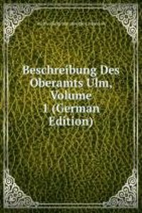 Beschreibung Des Oberamts Ulm, Volume 1 (German Edition)