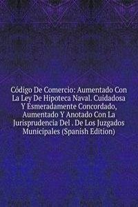 Codigo De Comercio: Aumentado Con La Ley De Hipoteca Naval. Cuidadosa Y Esmeradamente Concordado, Aumentado Y Anotado Con La Jurisprudencia Del . De Los Juzgados Municipales (Spanish Edition)