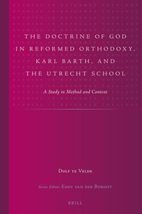 The Doctrine of God in Reformed Orthodoxy, Karl Barth, and the Utrecht School