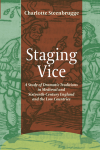 Staging Vice: A Study of Dramatic Traditions in Medieval and Sixteenth-Century England and the Low Countries