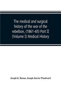 medical and surgical history of the war of the rebellion, (1861-65) Part II (Volume I) Medical History