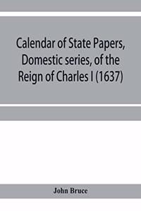 Calendar of State Papers, Domestic series, of the reign of Charles I (1637)