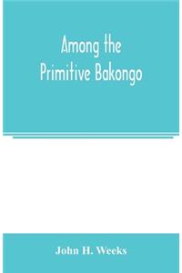 Among the primitive Bakongo; a record of thirty years' close intercourse with the Bakongo and other tribes of equatorial Africa, with a description of their habits, customs & religious beliefs