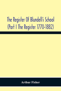 Register Of Blundell'S School (Part I The Register 1770-1882