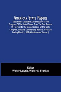 American State Papers; Documents, Legislative And Executive, Of The Congress Of The United States, From The First Session Of The First To The Second Session Of The Tenth Congress, Inclusive