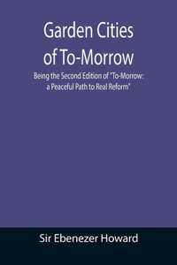 Garden Cities of To-Morrow; Being the Second Edition of To-Morrow