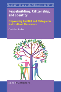 Peacebuilding, Citizenship, and Identity: Empowering Conflict and Dialogue in Multicultural Classrooms: Empowering Conflict and Dialogue in Multicultural Classrooms