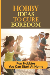 Hobby Ideas To Cure Boredom
