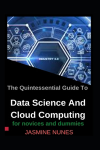 Quintessential Guide To Data Science And Cloud Computing For Novices And Dummies