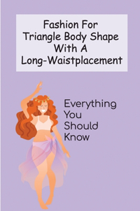 Fashion For Triangle Body Shape with a Long-Waistplacement