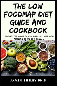 Low Foodmap Diet Guide and Cookbook: The Master Guide To Low FoodMap Diet With Amazing Cookbook Manual