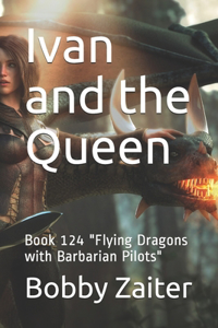 Ivan and the Queen: Book 124 "Flying Dragons with Barbarian Pilots"