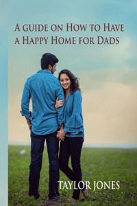 A guide on How to Have a Happy Home for Dads